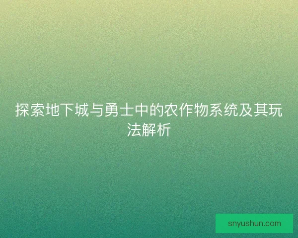 探索地下城与勇士中的农作物系统及其玩法解析