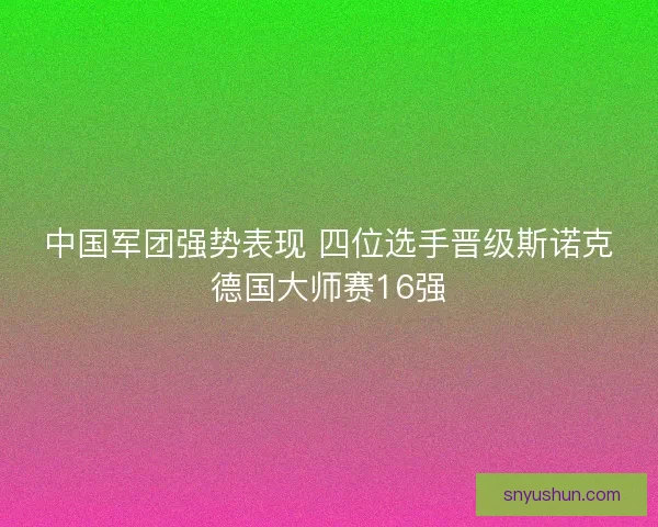 中国军团强势表现 四位选手晋级斯诺克德国大师赛16强