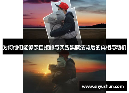 为何他们能够亲自接触与实践黑魔法背后的真相与动机