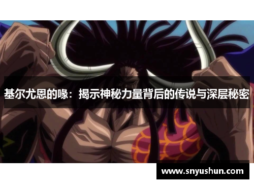 基尔尤恩的喙：揭示神秘力量背后的传说与深层秘密