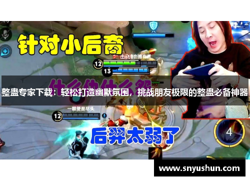 整蛊专家下载:轻松打造幽默氛围,挑战朋友极限的整蛊必备神器