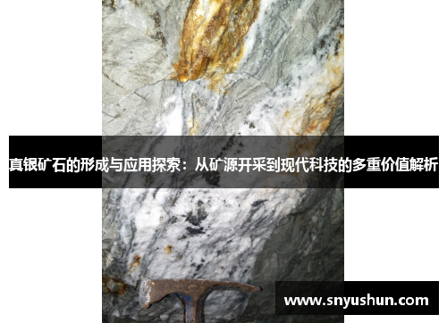 真银矿石的形成与应用探索：从矿源开采到现代科技的多重价值解析