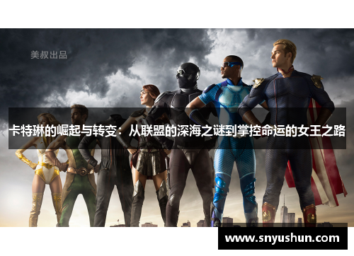 卡特琳的崛起与转变:从联盟的深海之谜到掌控命运的女王之路