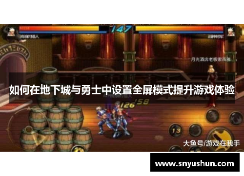 如何在地下城与勇士中设置全屏模式提升游戏体验
